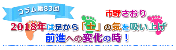 【2018年は足から「土」の気を吸い上げ前進への変化の時！】