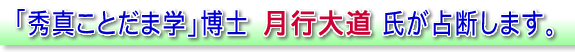 「秀真ことだま学」博士　月行大道 氏が占断します。